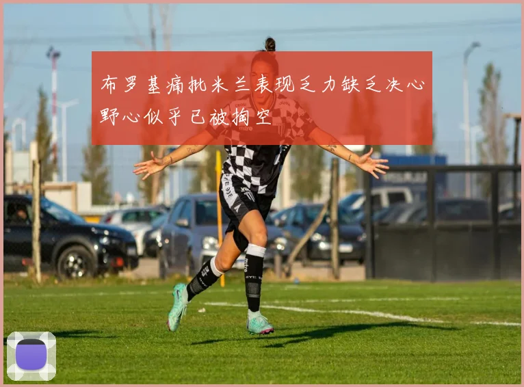 布罗基痛批米兰表现乏力缺乏决心野心似乎已被掏空