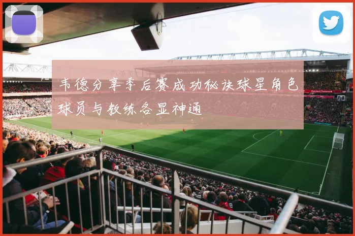 韦德分享季后赛成功秘诀球星角色球员与教练各显神通