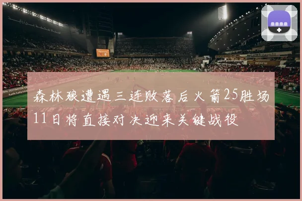 森林狼遭遇三连败落后火箭25胜场11日将直接对决迎来关键战役